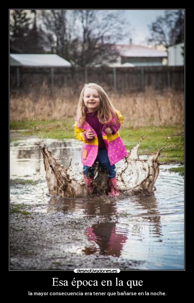 Esa época en la que - la mayor consecuencia era tener que bañarse en la noche.