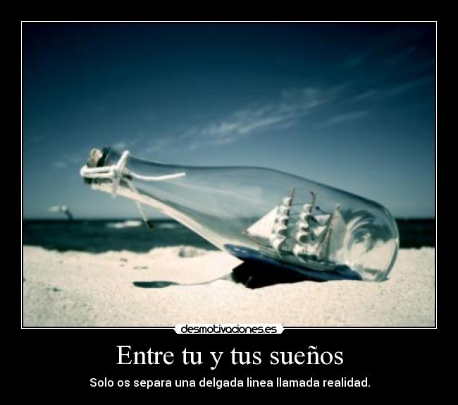 Entre tu y tus sueños - Solo os separa una delgada linea llamada realidad.