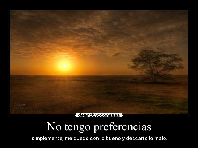 No tengo preferencias - simplemente, me quedo con lo bueno y descarto lo malo.