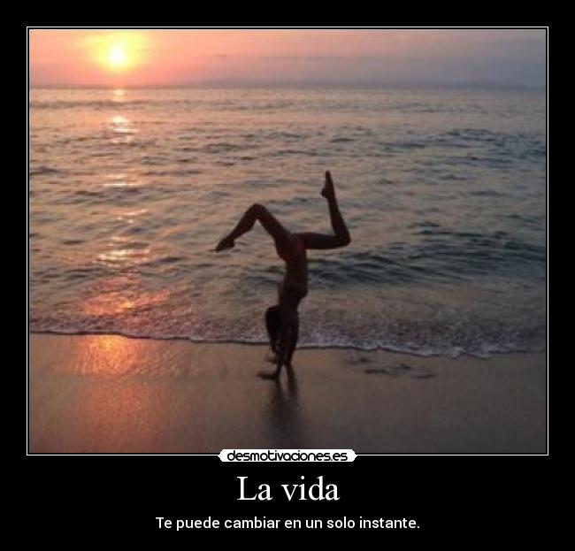 La vida - Te puede cambiar en un solo instante.