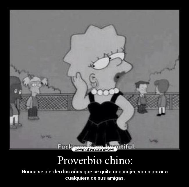 Proverbio chino: - Nunca se pierden los años que se quita una mujer, van a parar a
cualquiera de sus amigas.