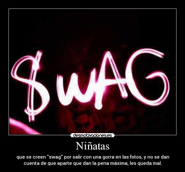 Niñatas - que se creen swag por salir con una gorra en las fotos, y no se dan
cuenta de que aparte que dan la pena máxima, les queda mal.