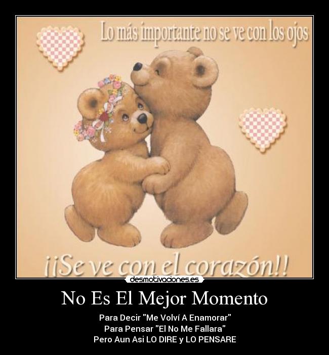 No Es El Mejor Momento - Para Decir Me Volví A Enamorar
Para Pensar El No Me Fallara
Pero Aun Asi LO DIRE y LO PENSARE