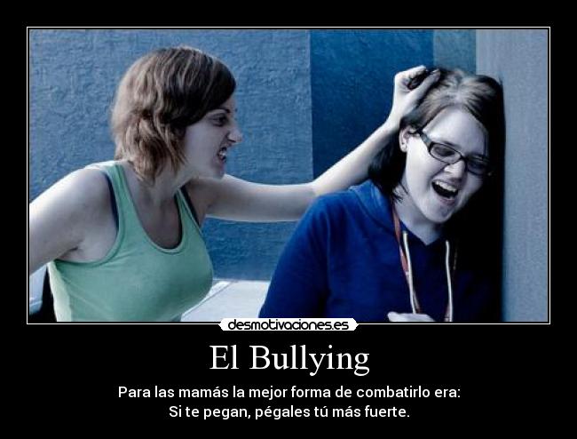 El Bullying - Para las mamás la mejor forma de combatirlo era:
Si te pegan, pégales tú más fuerte.