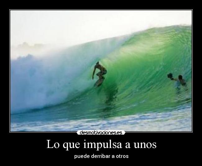 Lo que impulsa a unos - puede derribar a otros