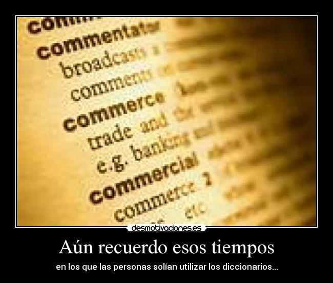 Aún recuerdo esos tiempos - en los que las personas solían utilizar los diccionarios...