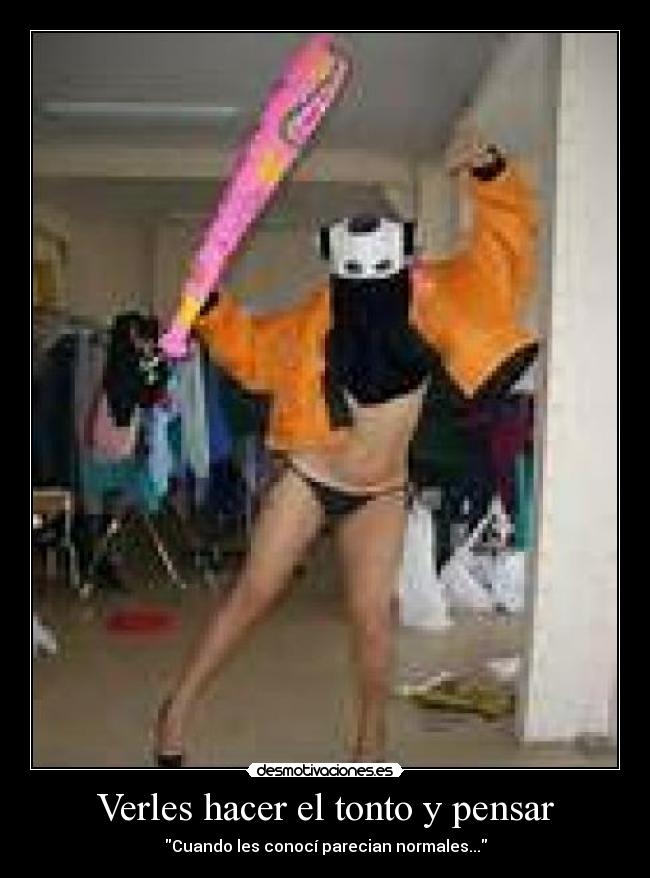 Verles hacer el tonto y pensar - Cuando les conocí parecian normales...