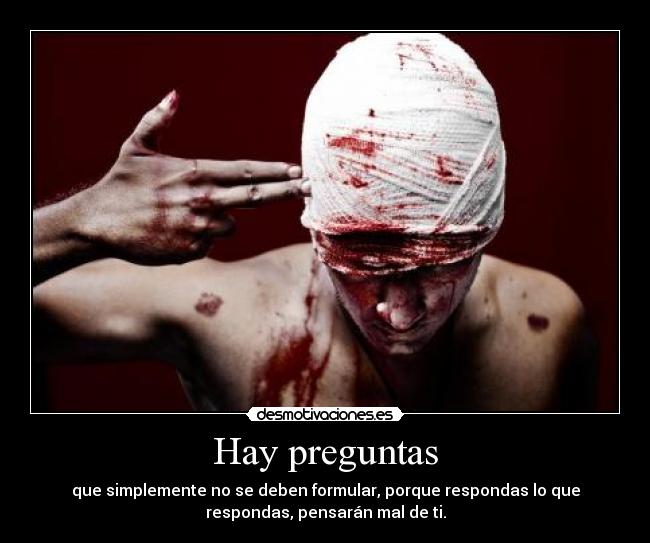 Hay preguntas - que simplemente no se deben formular, porque respondas lo que
respondas, pensarán mal de ti.