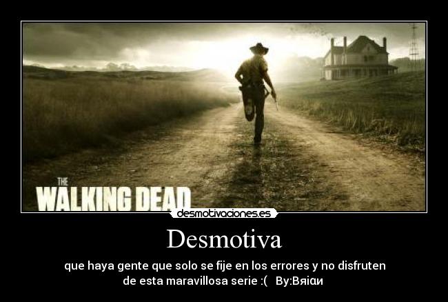 Desmotiva - que haya gente que solo se fije en los errores y no disfruten
de esta maravillosa serie :( By:Bяiαи ツ