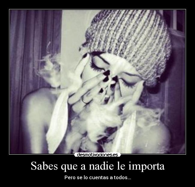 Sabes que a nadie le importa - Pero se lo cuentas a todos...