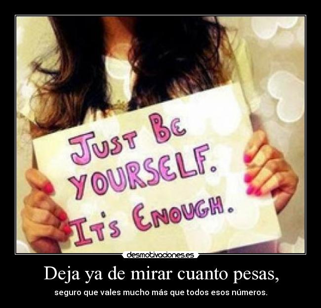 Deja ya de mirar cuanto pesas, - 