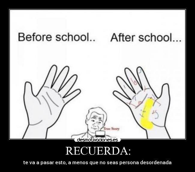 RECUERDA: - te va a pasar esto, a menos que no seas persona desordenada