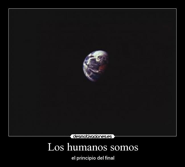 Los humanos somos - el principio del final