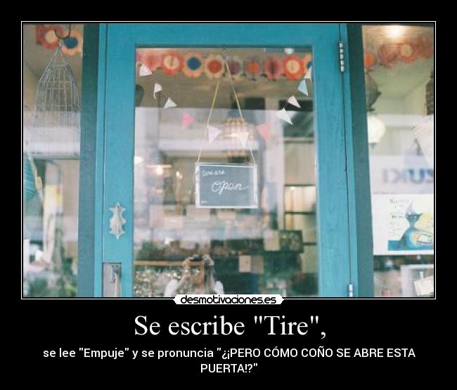 Se escribe Tire, - se lee Empuje y se pronuncia ¿¡PERO CÓMO COÑO SE ABRE ESTA PUERTA!?