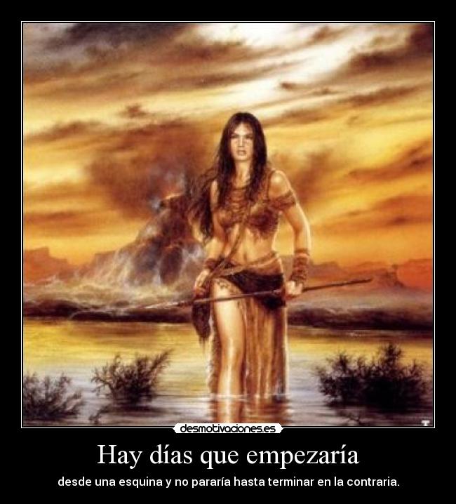 Hay días que empezaría - desde una esquina y no pararía hasta terminar en la contraria.