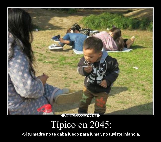 Típico en 2045: - -Si tu madre no te daba fuego para fumar, no tuviste infancia.
