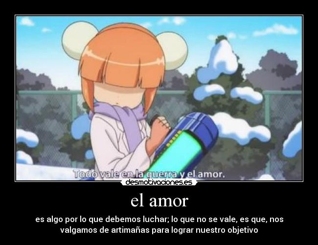 el amor - es algo por lo que debemos luchar; lo que no se vale, es que, nos
valgamos de artimañas para lograr nuestro objetivo
