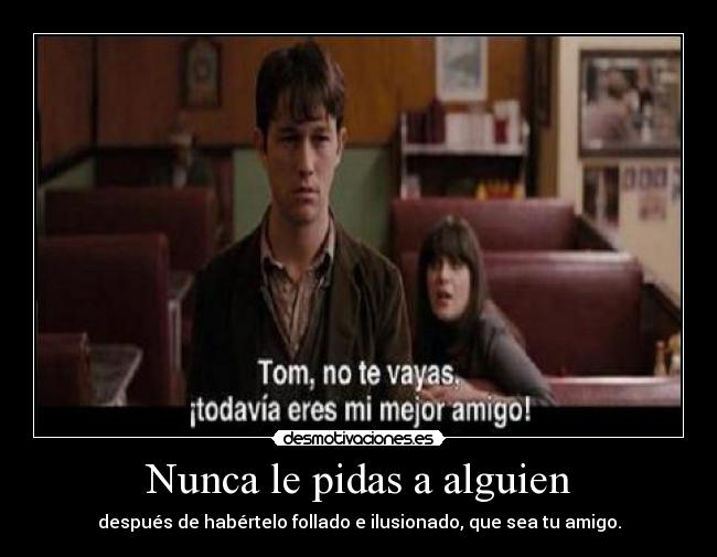 Nunca le pidas a alguien - después de habértelo follado e ilusionado, que sea tu amigo.
