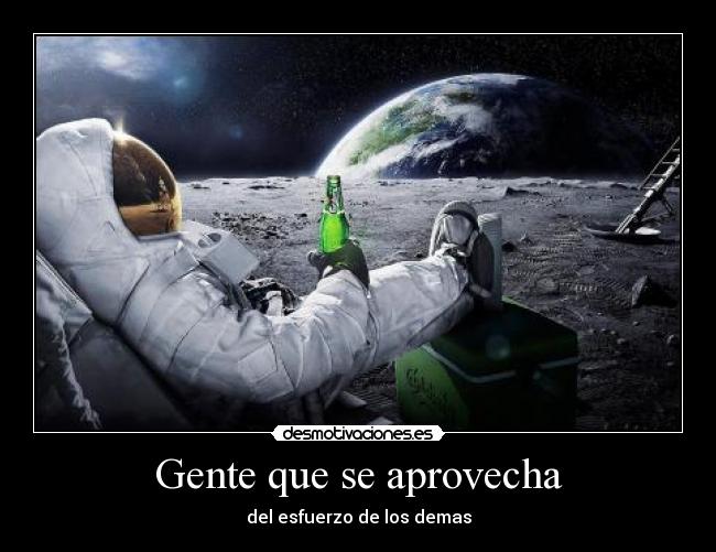 Gente que se aprovecha - del esfuerzo de los demas