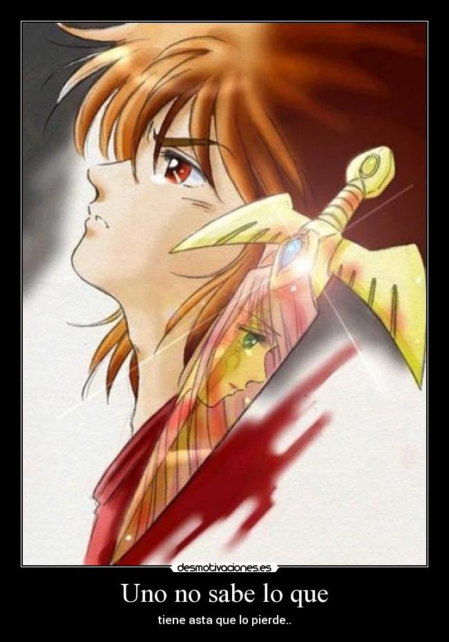 Uno no sabe lo que - tiene asta que lo pierde..