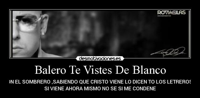 Balero Te Vistes De Blanco - CON EL SOMBRERO ,SABIENDO QUE CRISTO VIENE LO DICEN TO LOS LETREROS Y
SI VIENE AHORA MISMO NO SE SI ME CONDENE