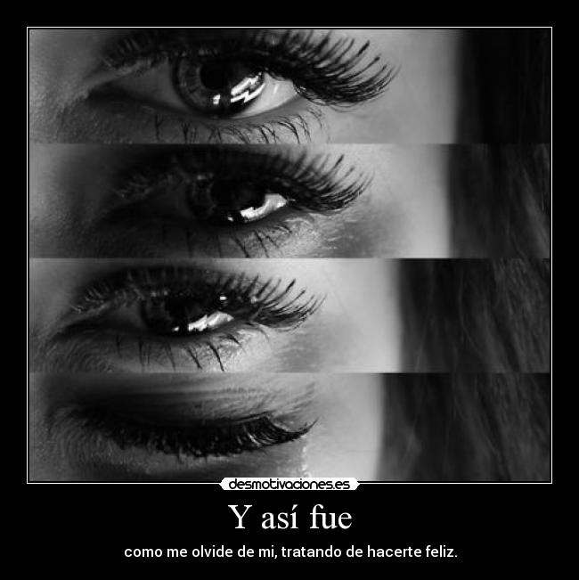 Y así fue - como me olvide de mi, tratando de hacerte feliz.