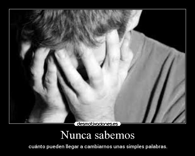 Nunca sabemos - cuánto pueden llegar a cambiarnos unas simples palabras.