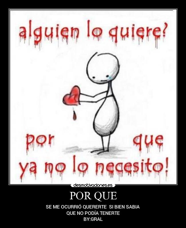 POR QUE - SE ME OCURRIÓ QUERERTE SI BIEN SABIA
QUE NO PODÍA TENERTE
BY:GRAL