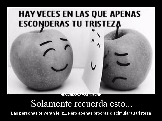 Solamente recuerda esto... - Las personas te veran feliz... Pero apenas prodras discimular tu tristeza