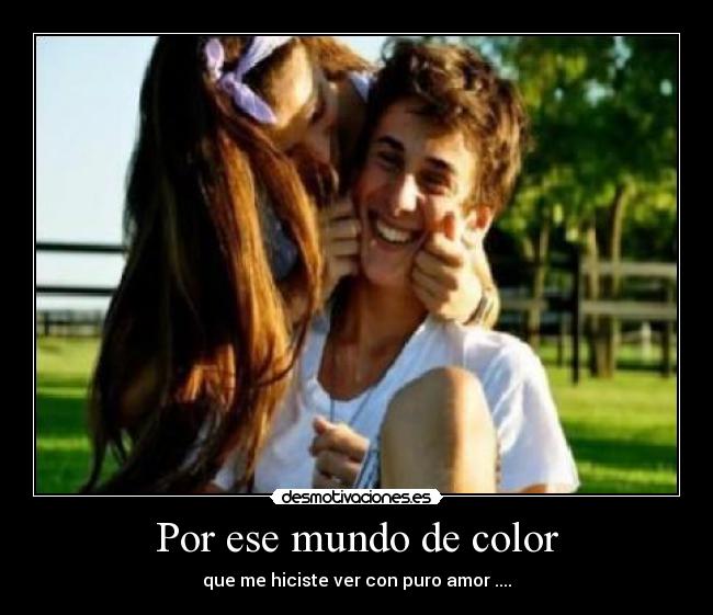 Por ese mundo de color - que me hiciste ver con puro amor ....