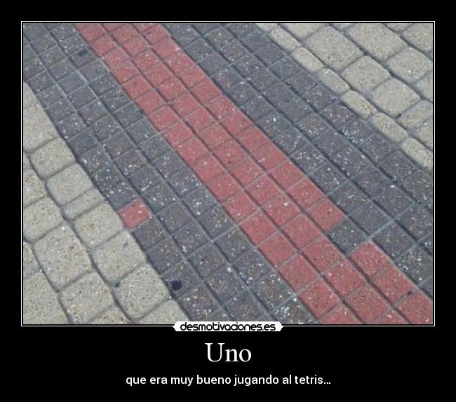 Uno - que era muy bueno jugando al tetris…