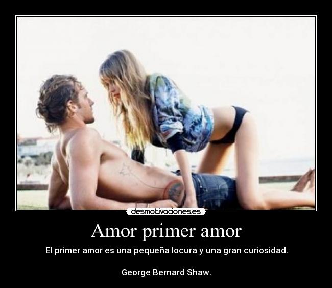 Amor primer amor - El primer amor es una pequeña locura y una gran curiosidad.

George Bernard Shaw.