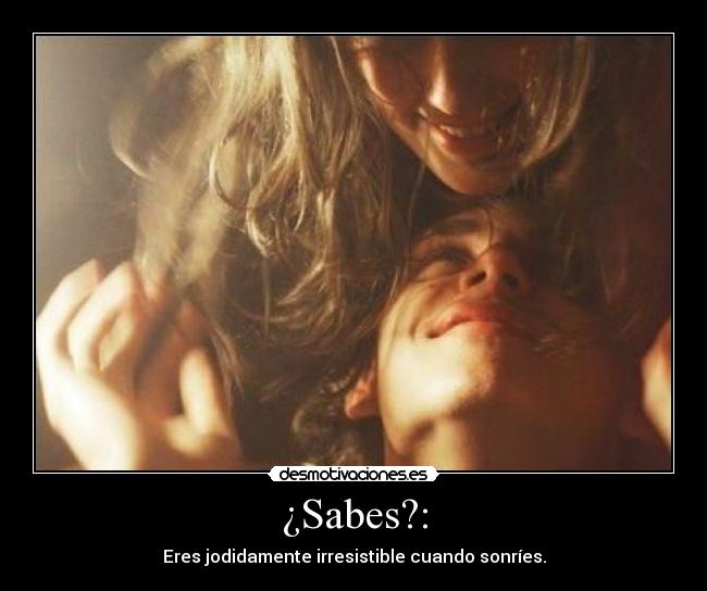 ¿Sabes?: - Eres jodidamente irresistible cuando sonríes.