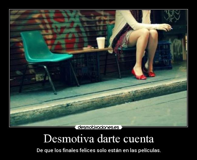 Desmotiva darte cuenta - De que los finales felices solo están en las películas.