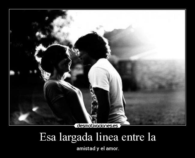 Esa largada linea entre la - amistad y el amor.
