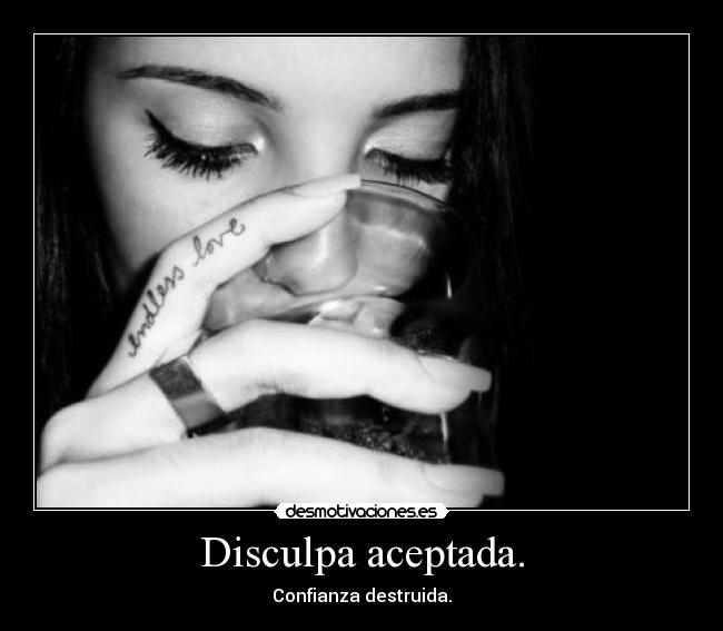 Disculpa aceptada. - Confianza destruida.