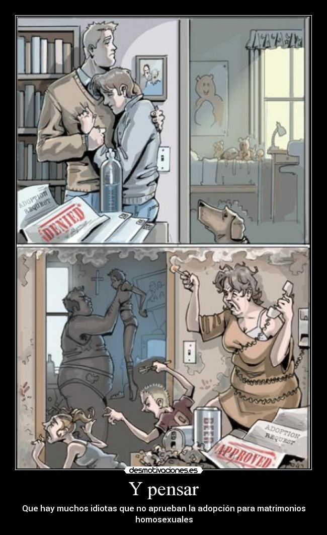 Y pensar - Que hay muchos idiotas que no aprueban la adopción para matrimonios
homosexuales