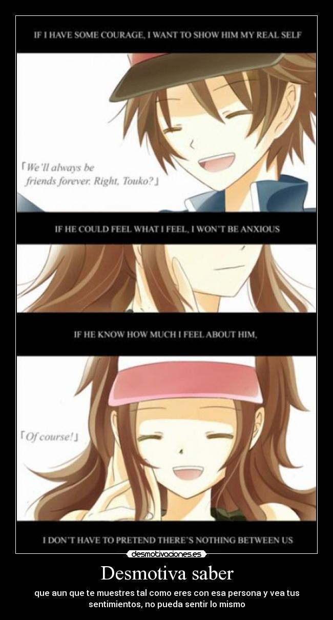 Desmotiva saber - que aun que te muestres tal como eres con esa persona y vea tus
sentimientos, no pueda sentir lo mismo