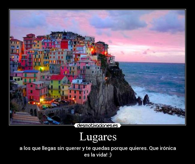 Lugares - a los que llegas sin querer y te quedas porque quieres. Que irónica es la vida! :)