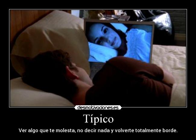 Típico - Ver algo que te molesta, no decir nada y volverte totalmente borde.