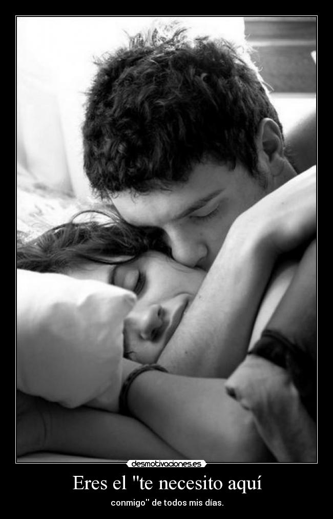 Eres el te necesito aquí - conmigo de todos mis días.