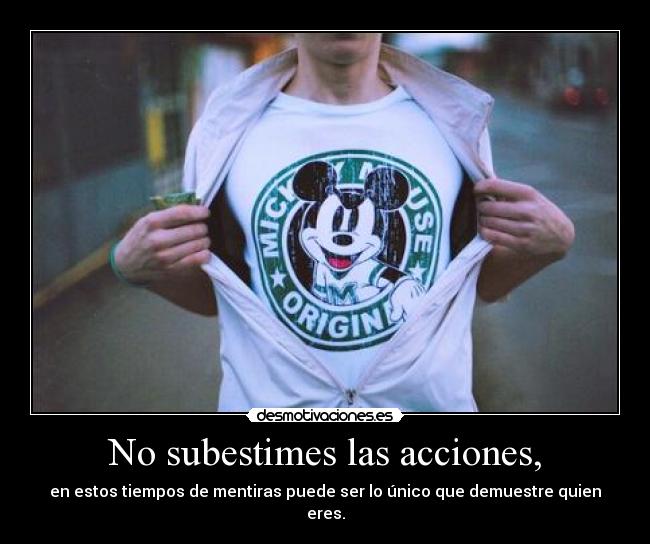 No subestimes las acciones, -