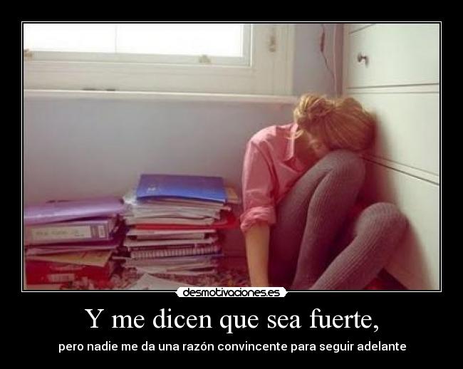 Y me dicen que sea fuerte, - pero nadie me da una razón convincente para seguir adelante