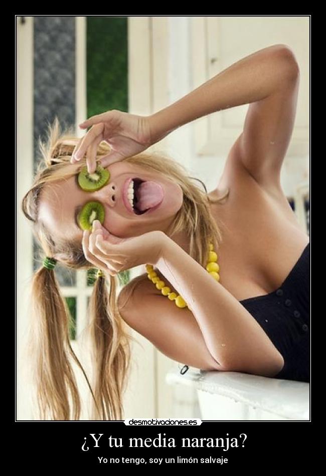 ¿Y tu media naranja? - Yo no tengo, soy un limón salvaje