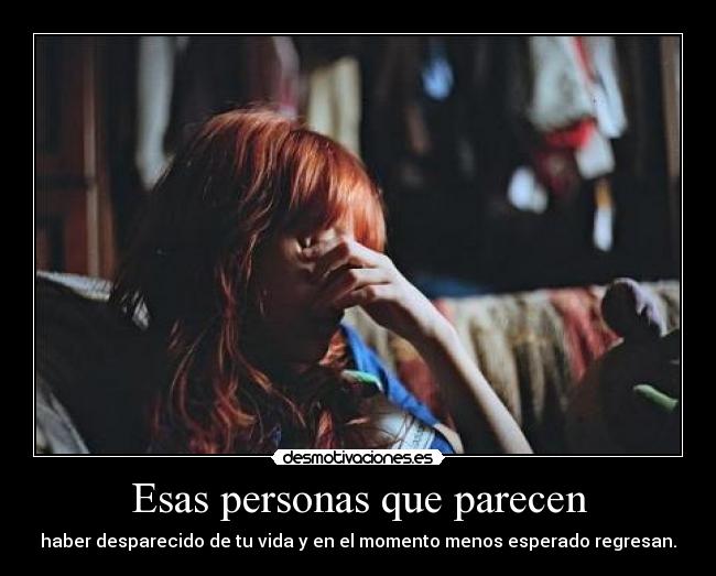 Esas personas que parecen - haber desparecido de tu vida y en el momento menos esperado regresan.