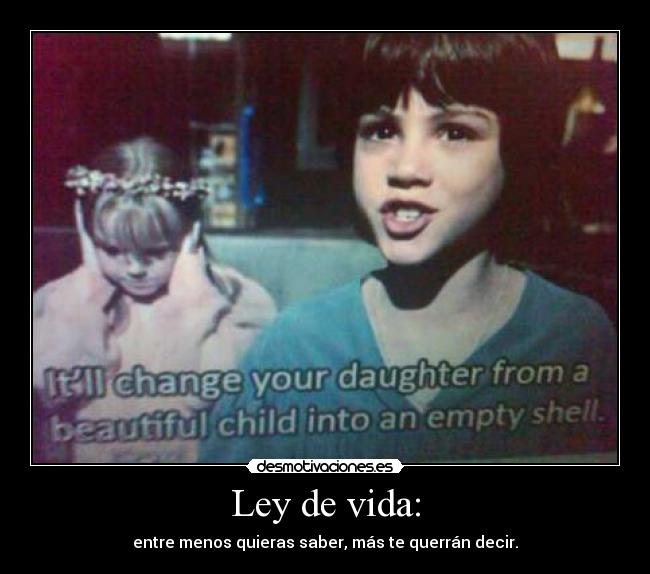 Ley de vida: - entre menos quieras saber, más te querrán decir.