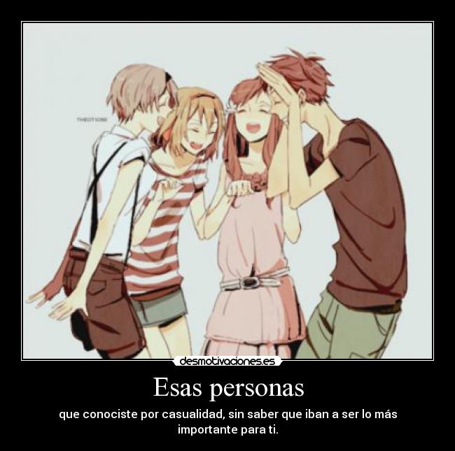 Esas personas - que conociste por casualidad, sin saber que iban a ser lo más importante para ti.