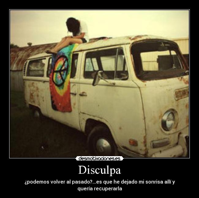 Disculpa - ¿podemos volver al pasado?...es que he dejado mi sonrisa allí y quería recuperarla