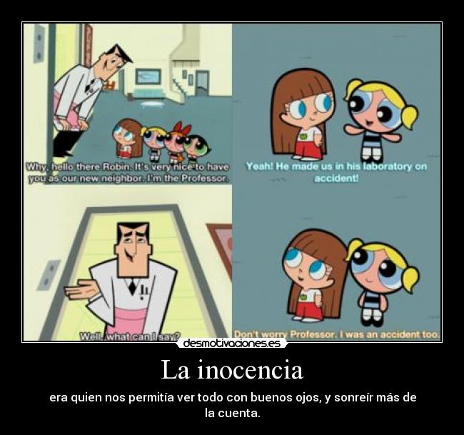 La inocencia - era quien nos permitía ver todo con buenos ojos, y sonreír más de la cuenta.