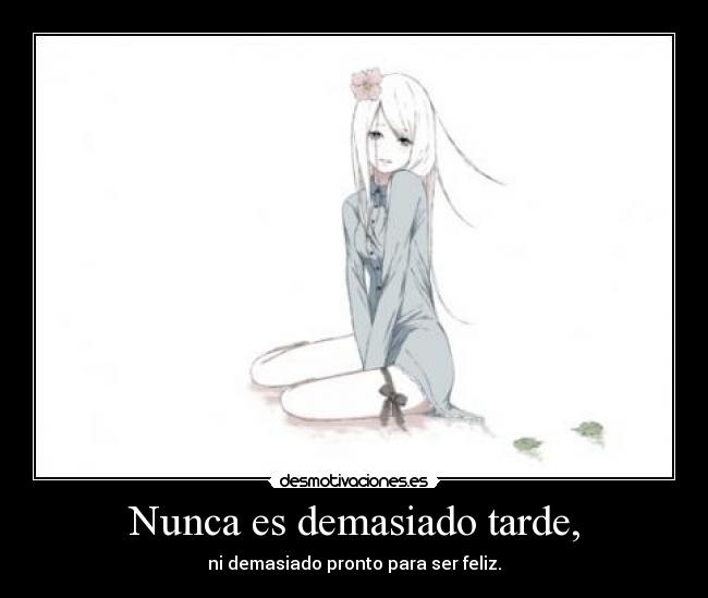Nunca es demasiado tarde, -